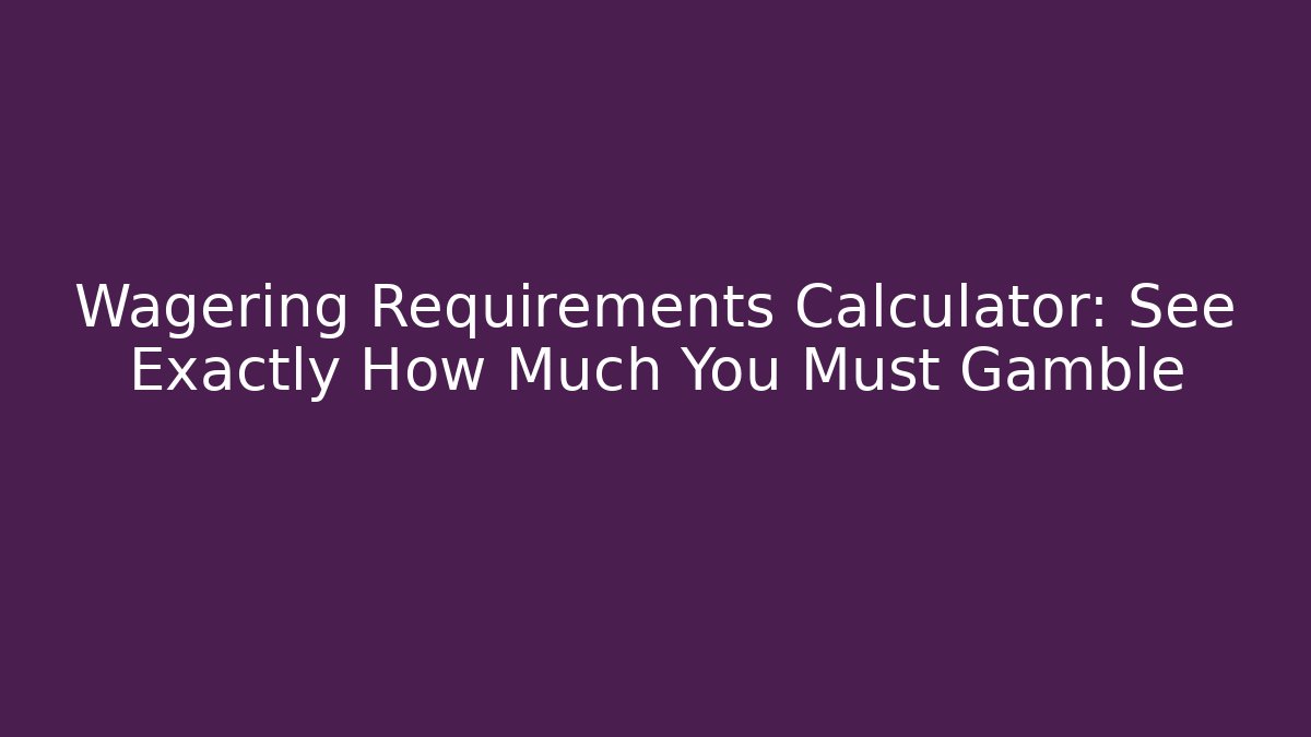 Wagering Requirements Calculator: See Exactly How Much You Must Gamble