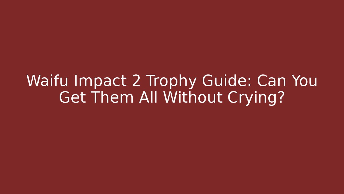 Waifu Impact 2 Trophy Guide: Can You Get Them All Without Crying?