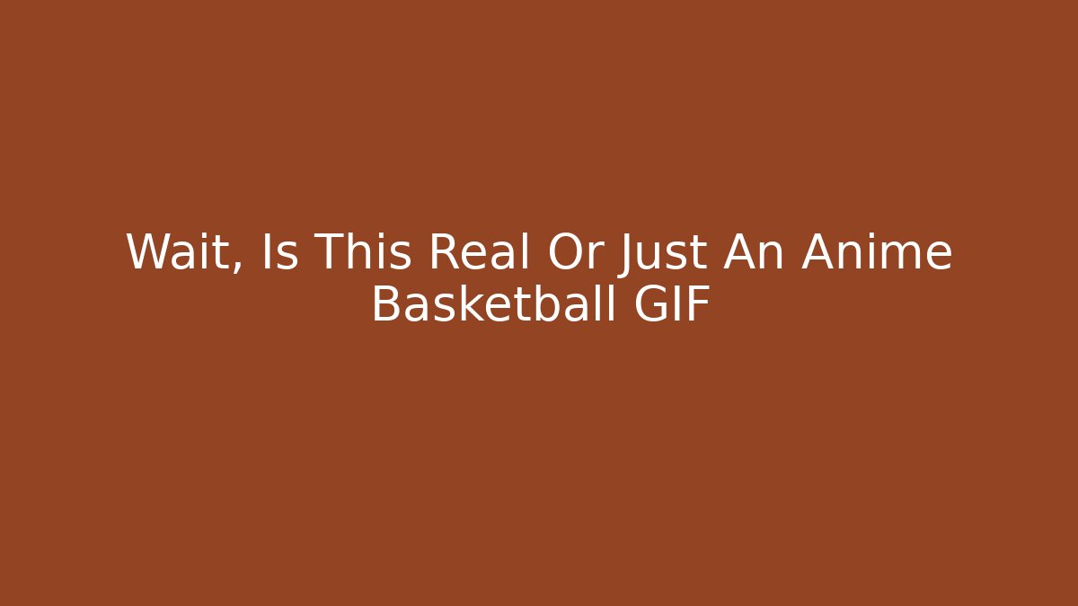 Wait, Is This Real Or Just An Anime Basketball GIF