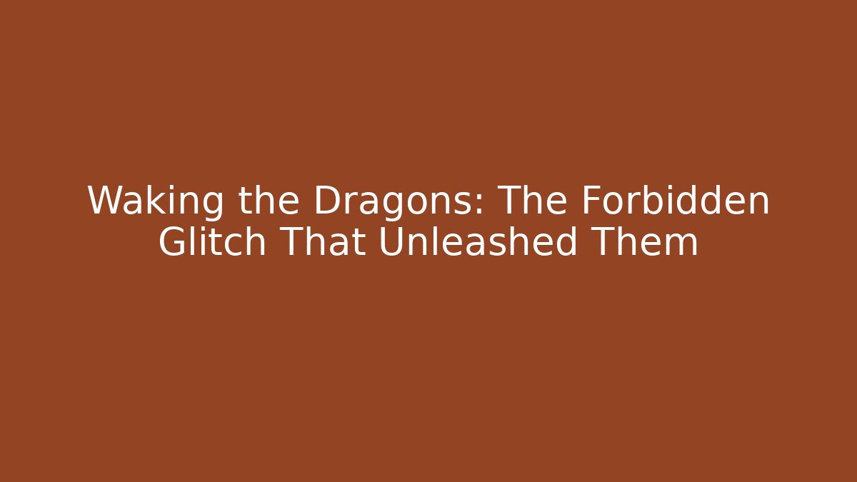 Waking the Dragons: The Forbidden Glitch That Unleashed Them