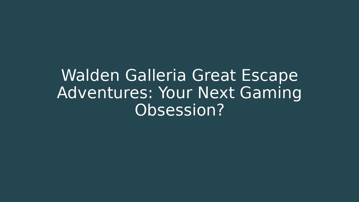 Walden Galleria Great Escape Adventures: Your Next Gaming Obsession?