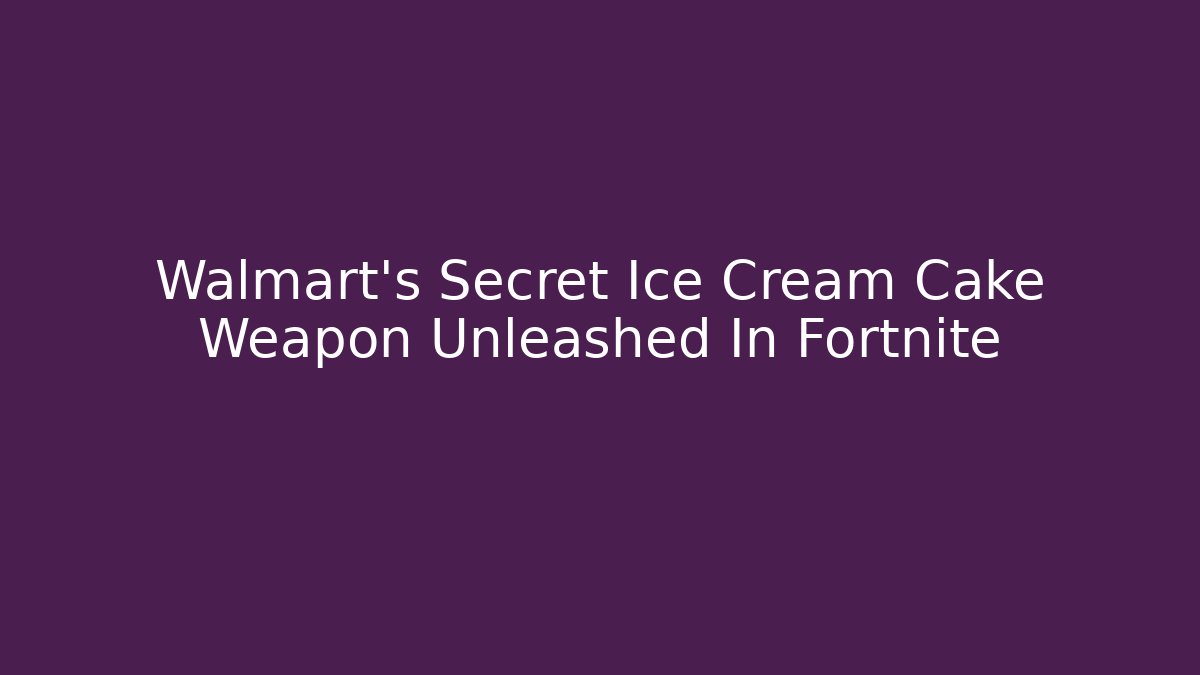 Walmart's Secret Ice Cream Cake Weapon Unleashed In Fortnite