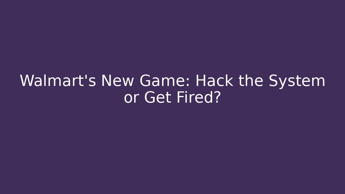 Walmart’s New Game: Hack the System or Get Fired? - Celivion