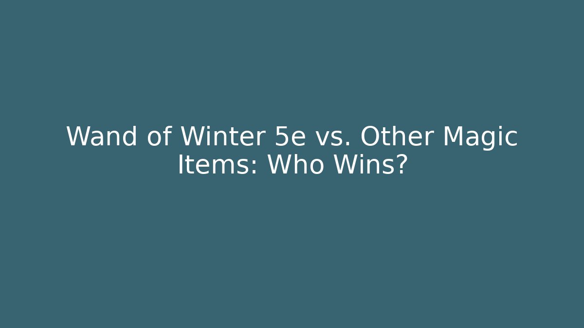 Wand of Winter 5e vs. Other Magic Items: Who Wins?