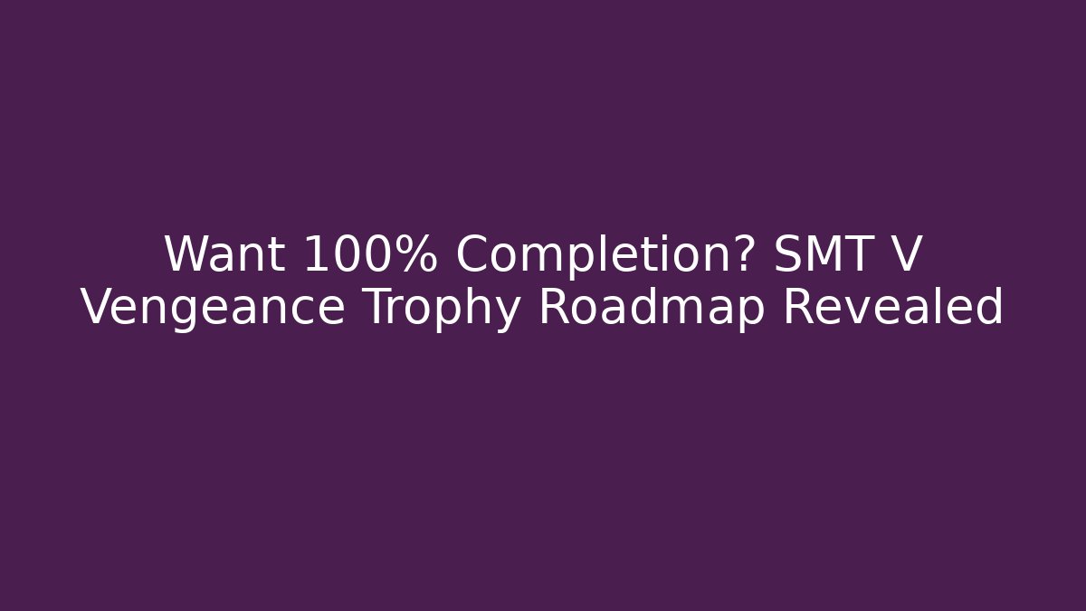 Want 100% Completion? SMT V Vengeance Trophy Roadmap Revealed - Celivion