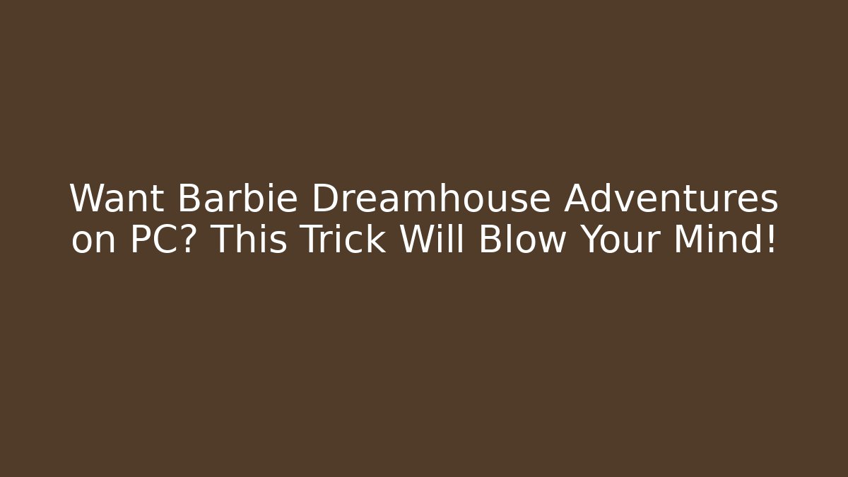 Want Barbie Dreamhouse Adventures on PC? This Trick Will Blow Your Mind!