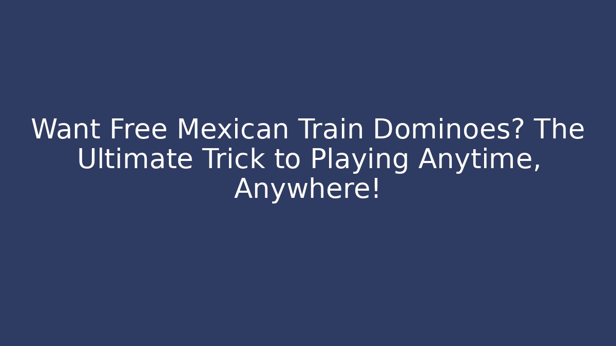 Want Free Mexican Train Dominoes? The Ultimate Trick to Playing Anytime, Anywhere!