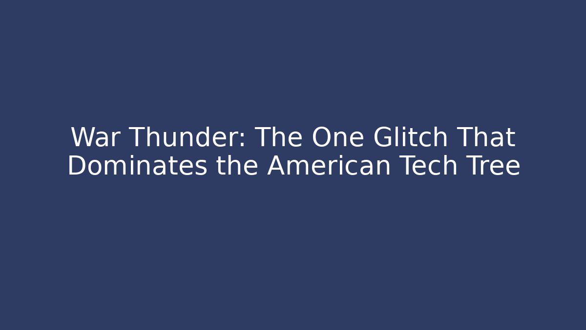 War Thunder: The One Glitch That Dominates the American Tech Tree