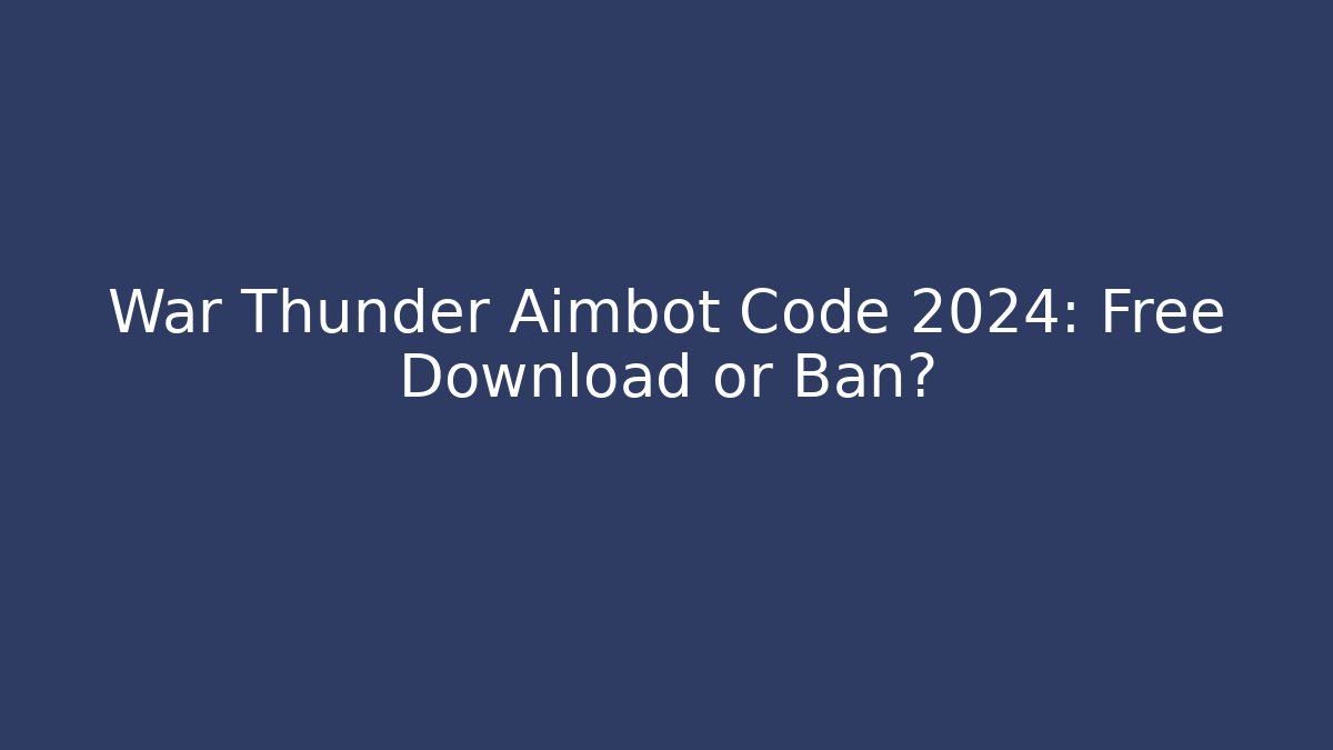 War Thunder Aimbot Code 2024: Free Download or Ban?