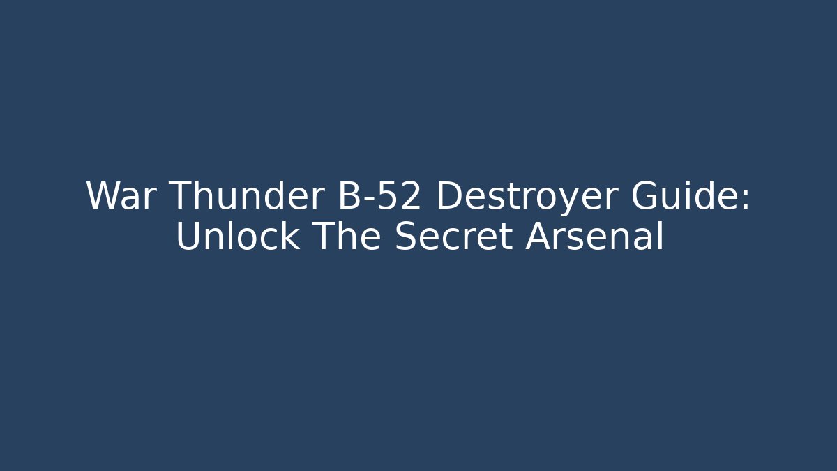 War Thunder B-52 Destroyer Guide: Unlock The Secret Arsenal - Celivion