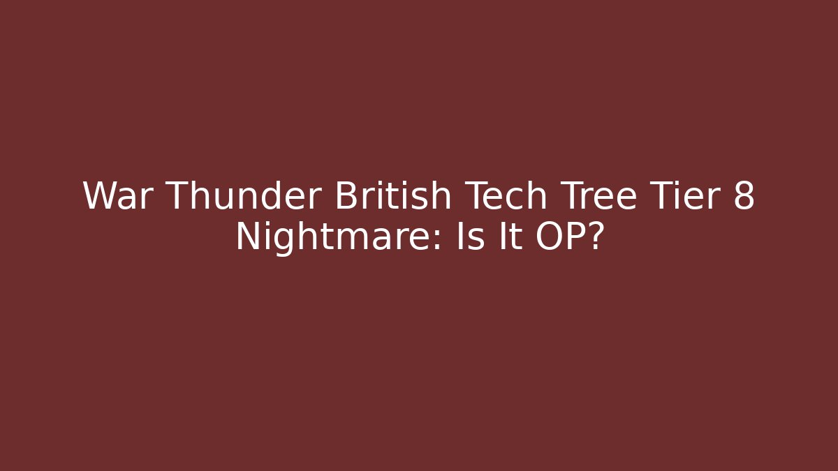 War Thunder British Tech Tree Tier 8 Nightmare: Is It OP?