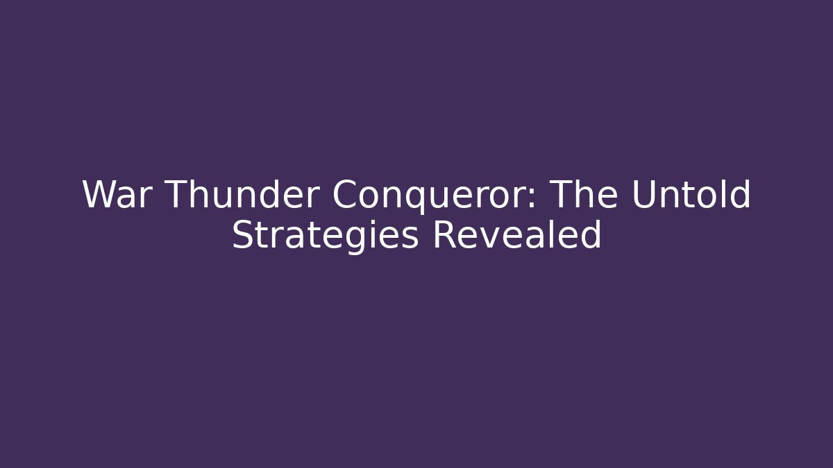 War Thunder Conqueror: The Untold Strategies Revealed