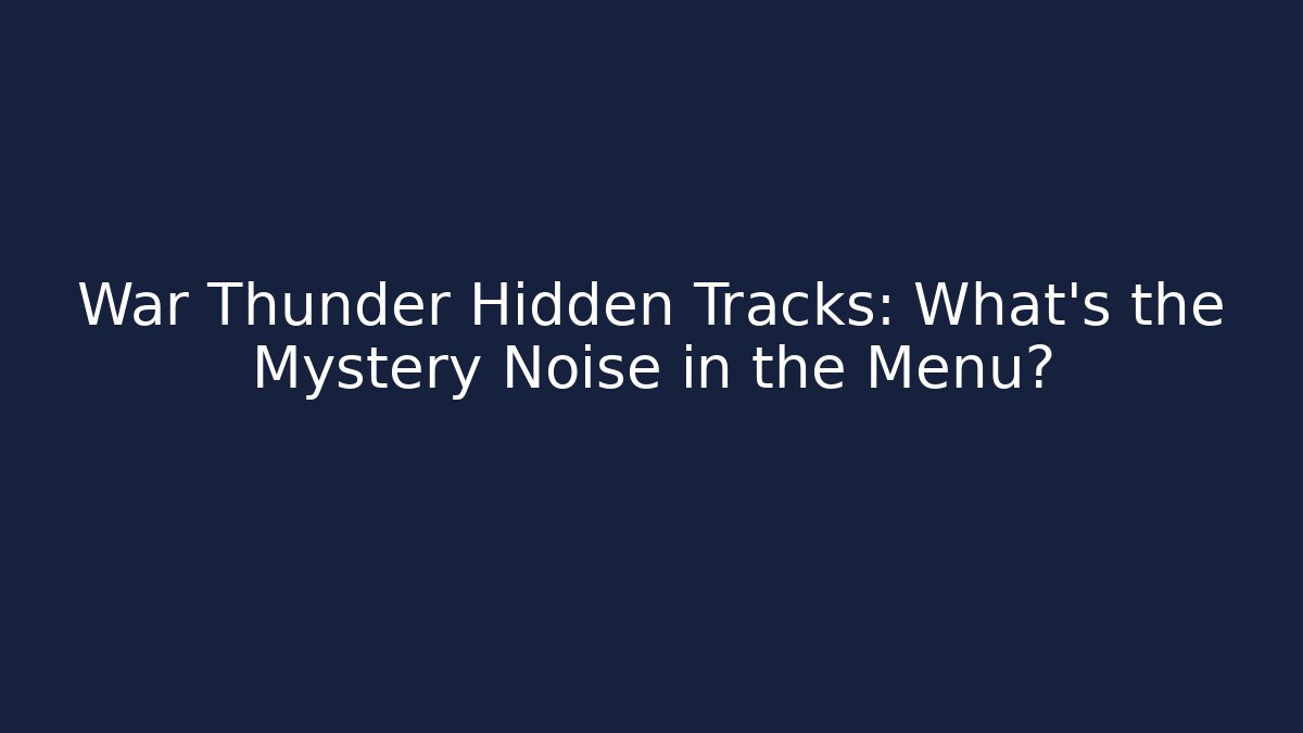 War Thunder Hidden Tracks: What’s the Mystery Noise in the Menu?