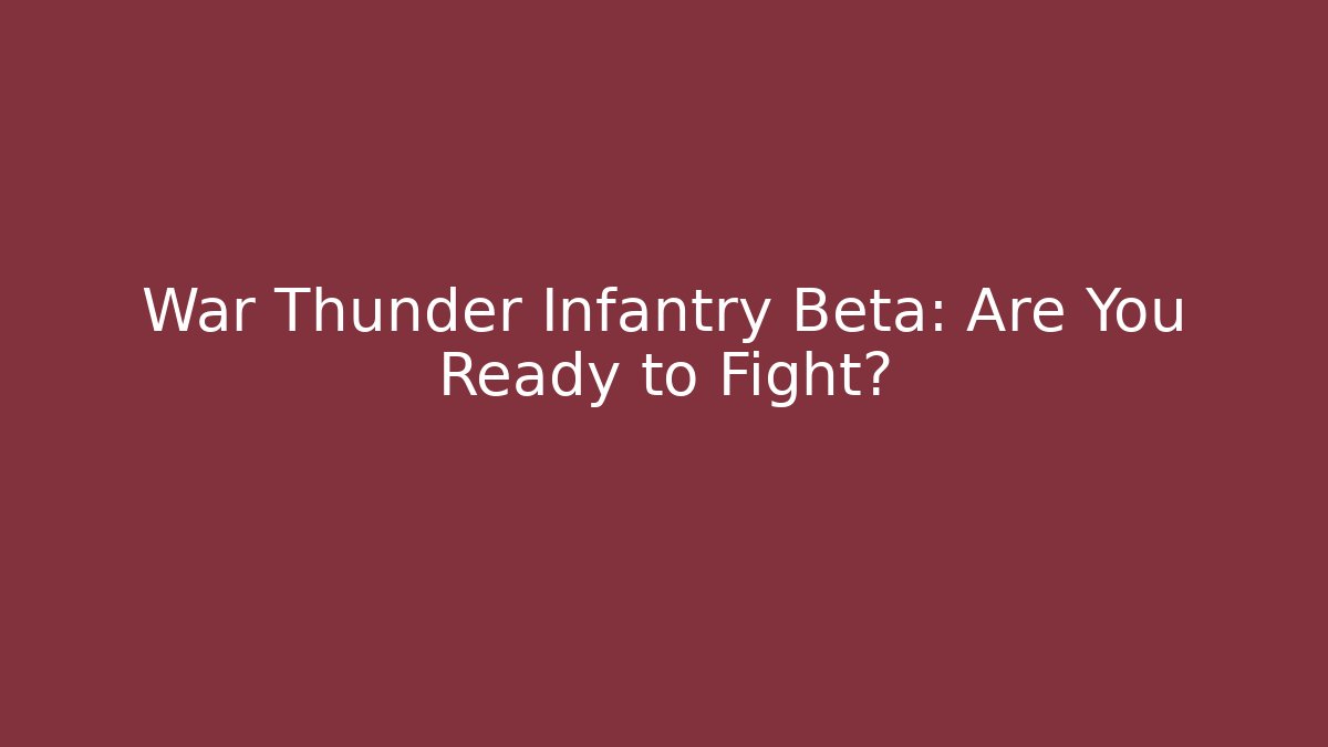 War Thunder Infantry Beta: Are You Ready to Fight?