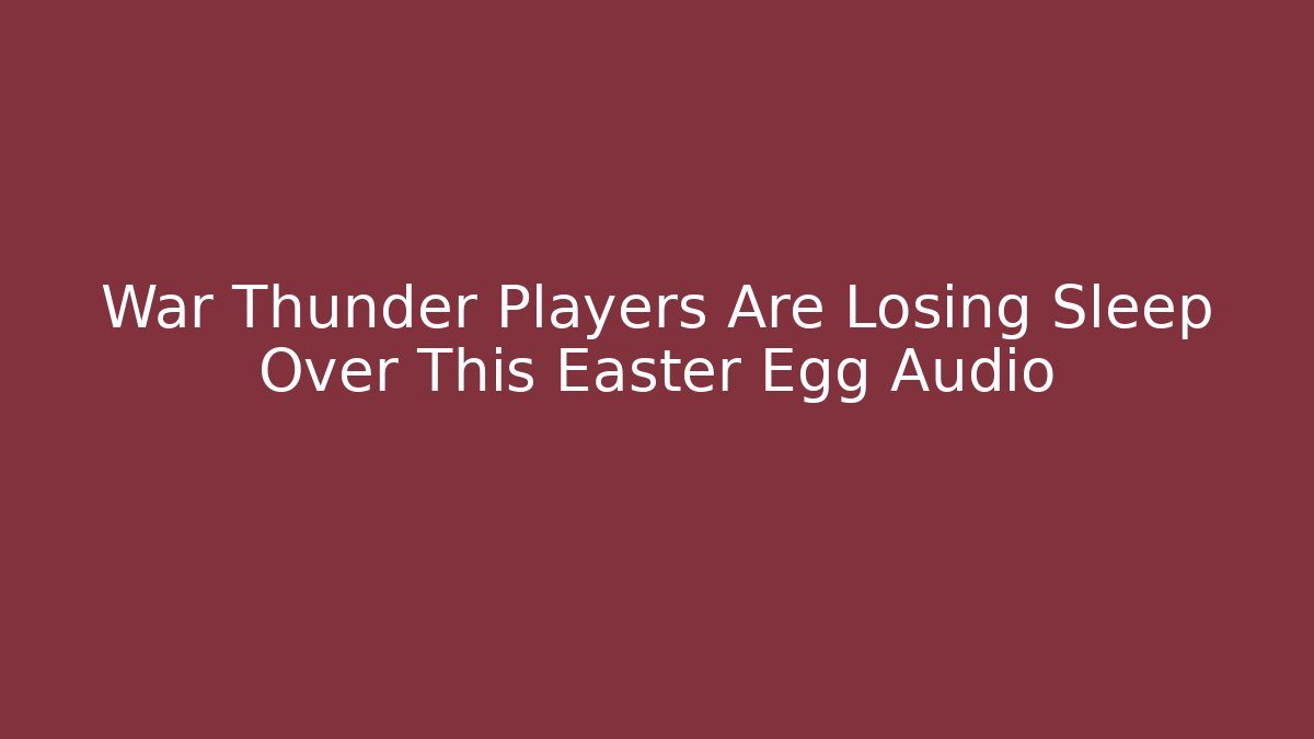 War Thunder Players Are Losing Sleep Over This Easter Egg Audio