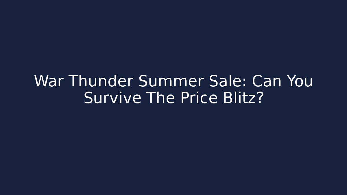 War Thunder Summer Sale: Can You Survive The Price Blitz? - Celivion