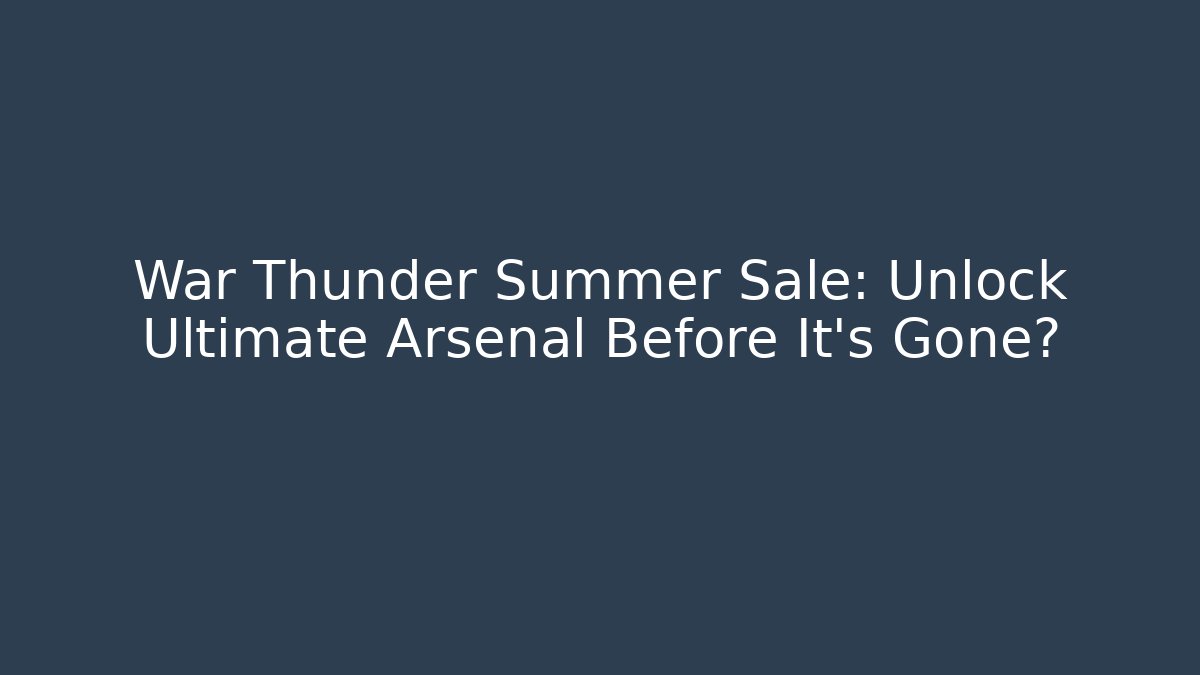War Thunder Summer Sale: Unlock Ultimate Arsenal Before It's Gone?