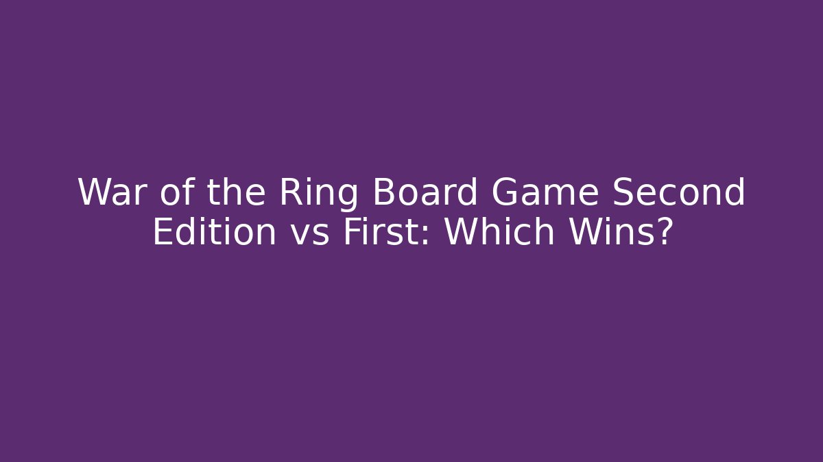 War of the Ring Board Game Second Edition vs First: Which Wins?