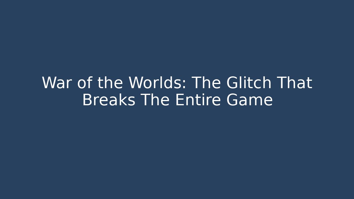 War of the Worlds: The Glitch That Breaks The Entire Game