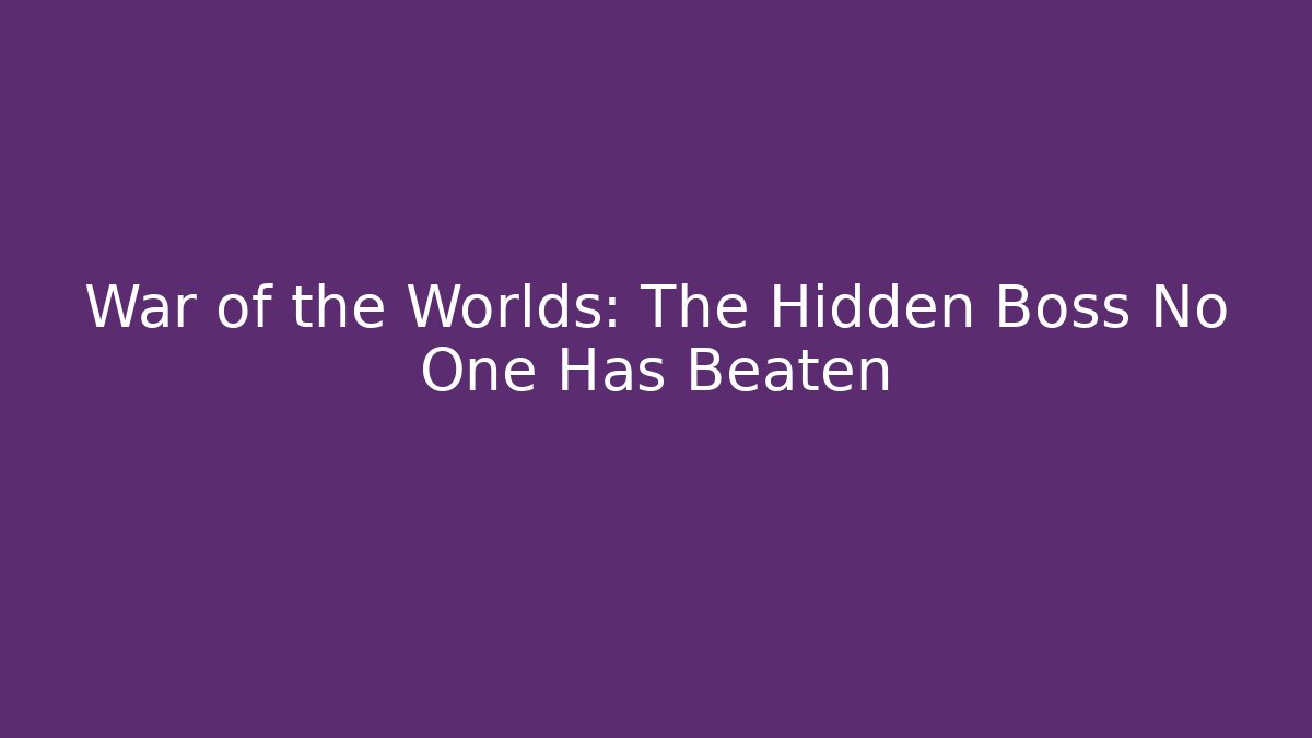 War of the Worlds: The Hidden Boss No One Has Beaten
