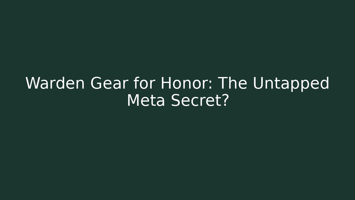 Warden Gear for Honor: The Untapped Meta Secret?