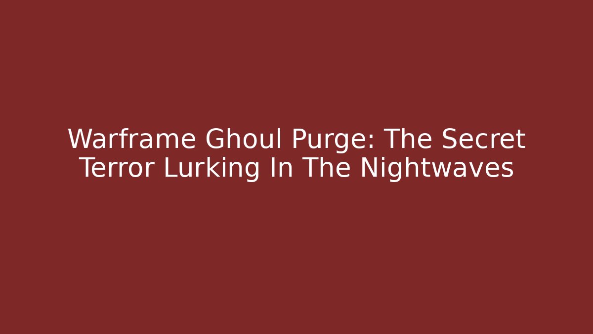 Warframe Ghoul Purge: The Secret Terror Lurking In The Nightwaves