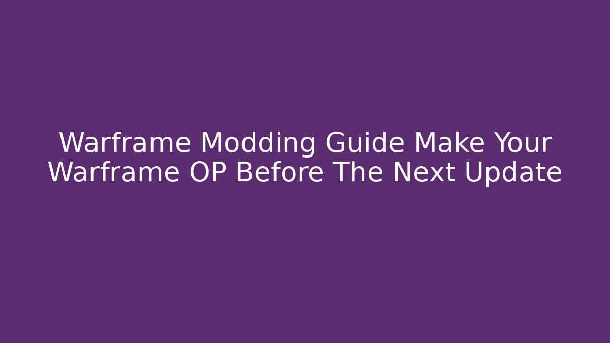 Warframe Modding Guide Make Your Warframe OP Before The Next Update