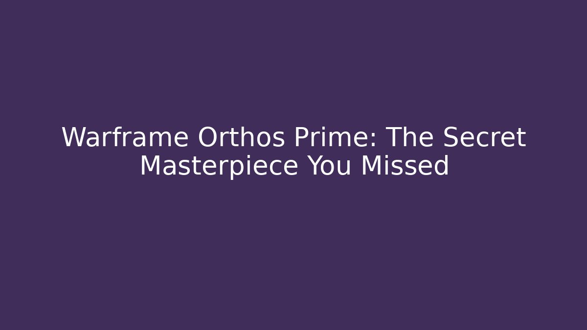 Warframe Orthos Prime: The Secret Masterpiece You Missed
