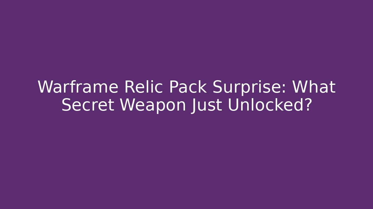 Warframe Relic Pack Surprise: What Secret Weapon Just Unlocked?