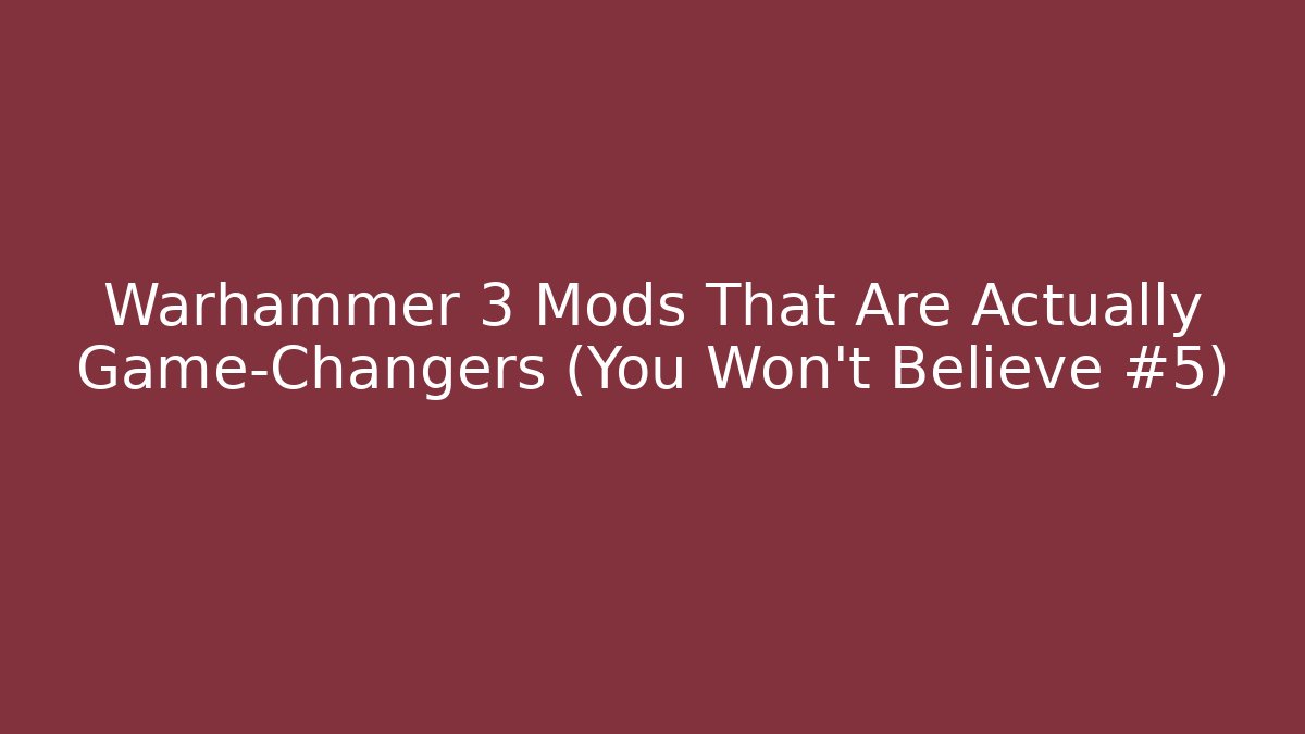 Warhammer 3 Mods That Are Actually Game-Changers (You Won't Believe #5)