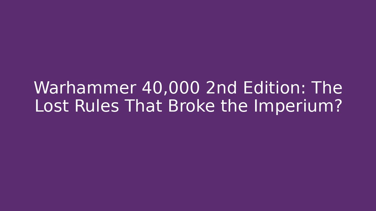 Warhammer 40,000 2nd Edition: The Lost Rules That Broke the Imperium?