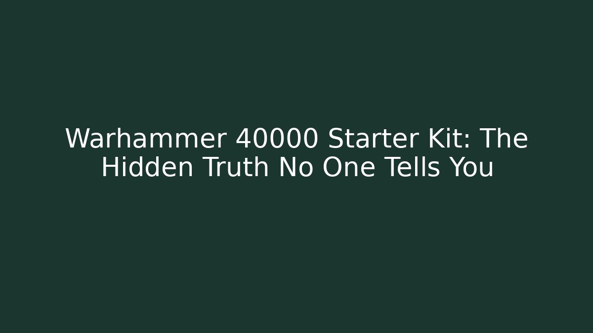 Warhammer 40000 Starter Kit: The Hidden Truth No One Tells You