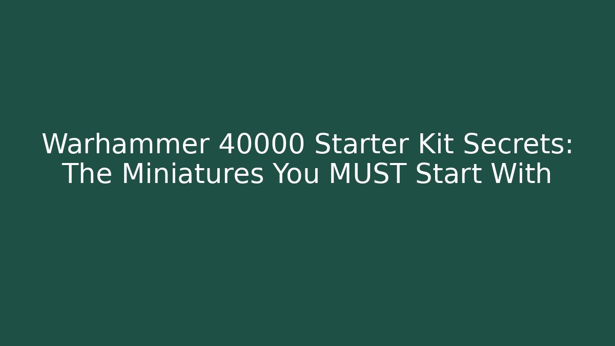 Warhammer 40000 Starter Kit Secrets: The Miniatures You MUST Start With