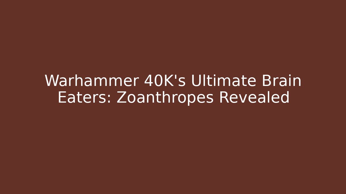 Warhammer 40K's Ultimate Brain Eaters: Zoanthropes Revealed