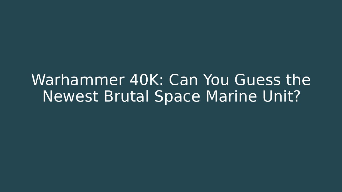 Warhammer 40K: Can You Guess the Newest Brutal Space Marine Unit? - Celivion