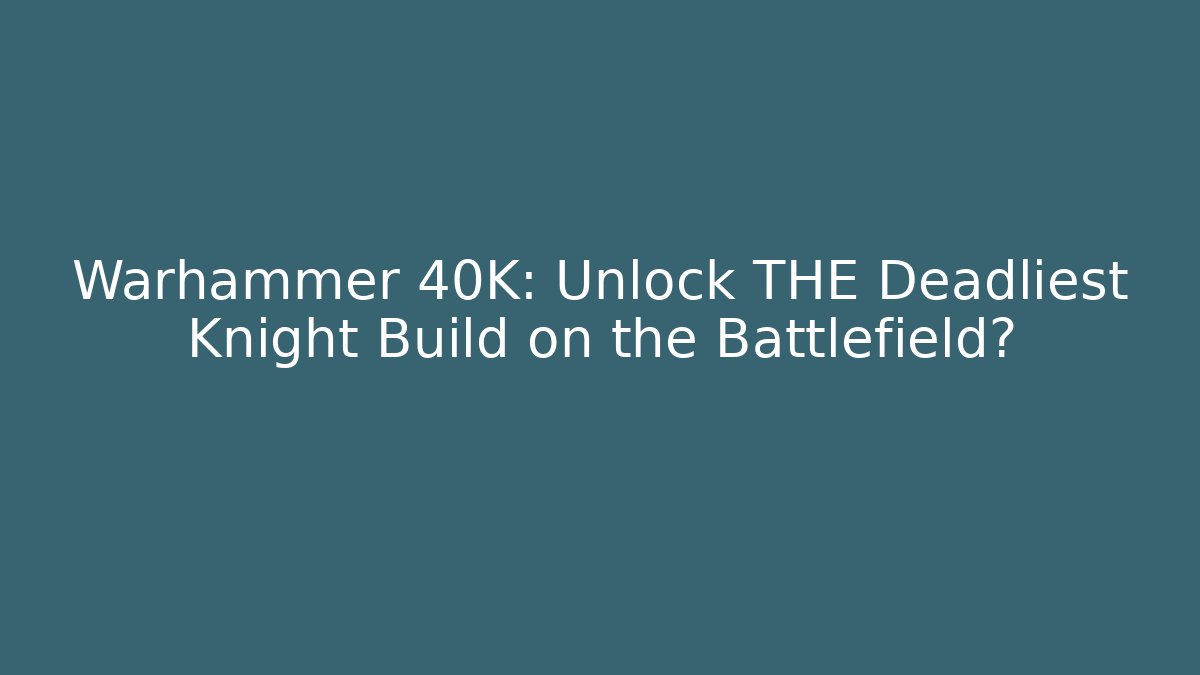 Warhammer 40K: Unlock THE Deadliest Knight Build on the Battlefield? - Celivion