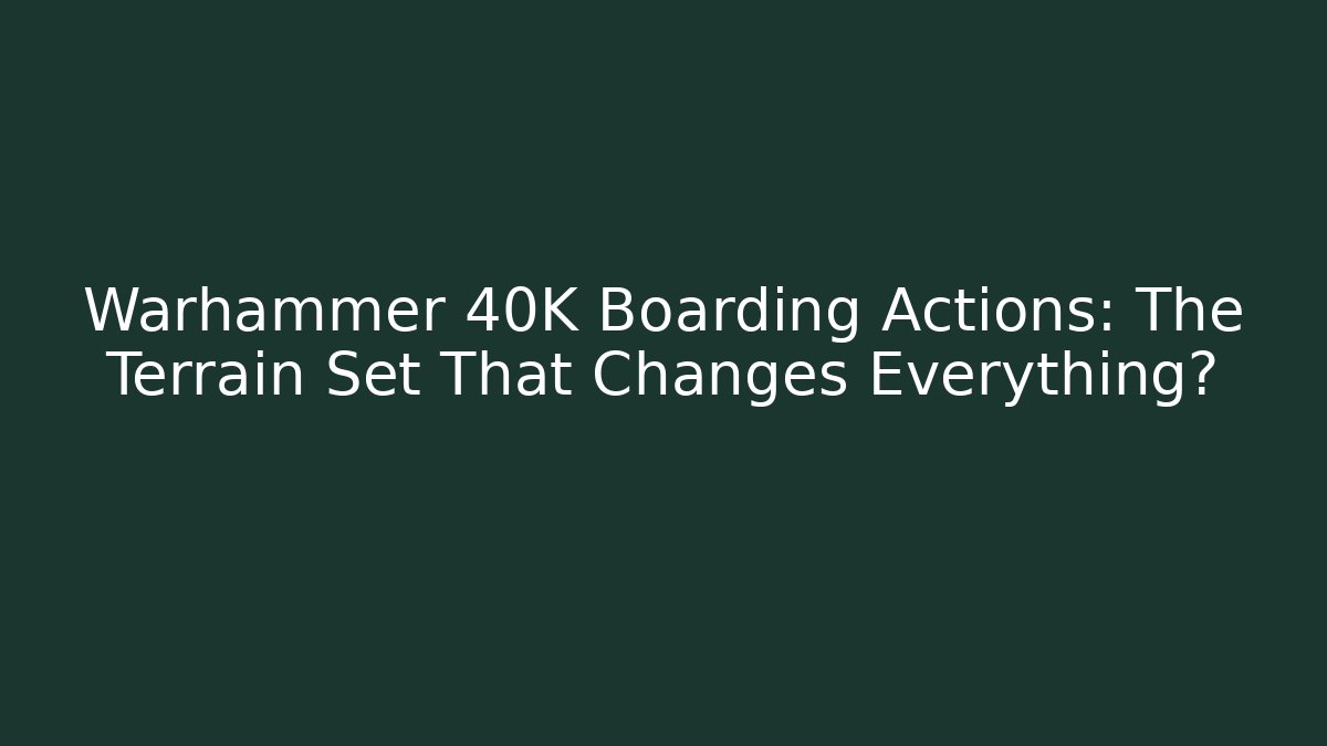 Warhammer 40K Boarding Actions: The Terrain Set That Changes Everything?