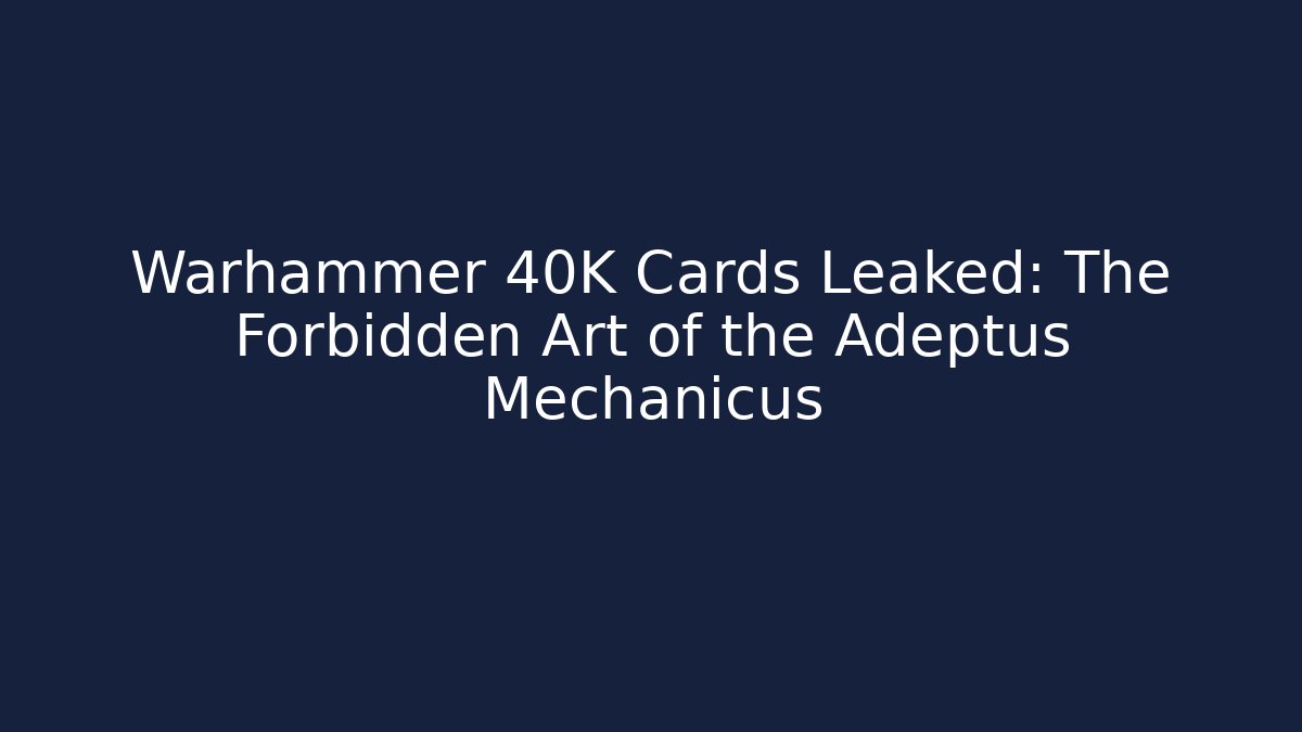Warhammer 40K Cards Leaked: The Forbidden Art of the Adeptus Mechanicus