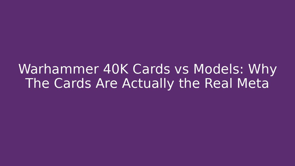 Warhammer 40K Cards vs Models: Why The Cards Are Actually the Real Meta - Celivion