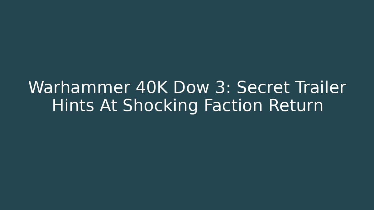 Warhammer 40K Dow 3: Secret Trailer Hints At Shocking Faction Return