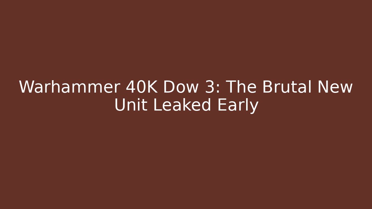 Warhammer 40K Dow 3: The Brutal New Unit Leaked Early