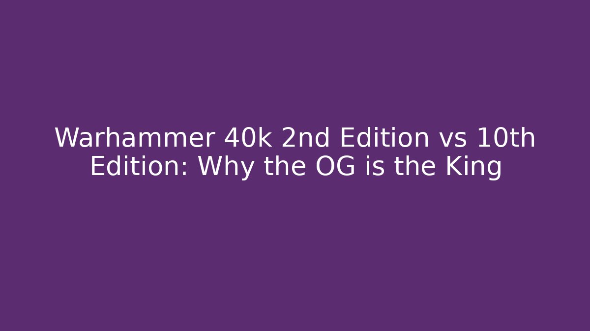 Warhammer 40k 2nd Edition vs 10th Edition: Why the OG is the King - Celivion