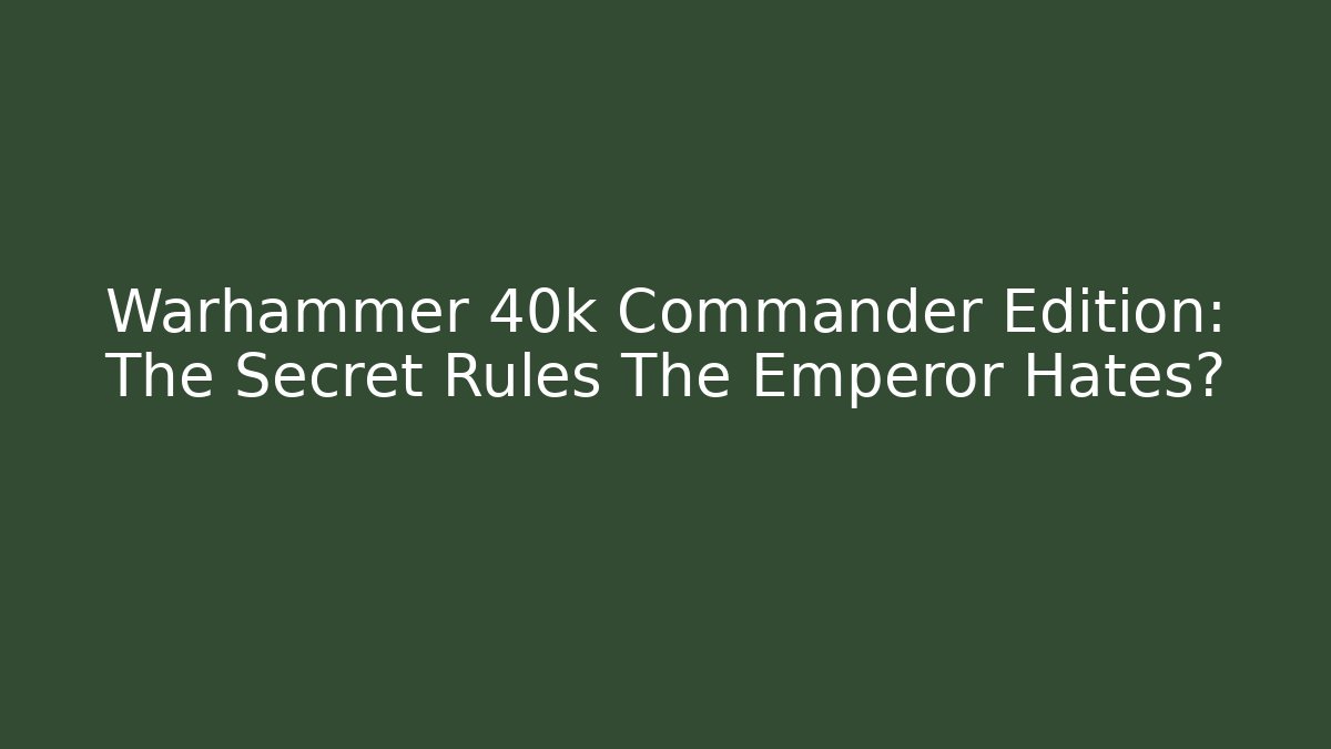 Warhammer 40k Commander Edition: The Secret Rules The Emperor Hates?