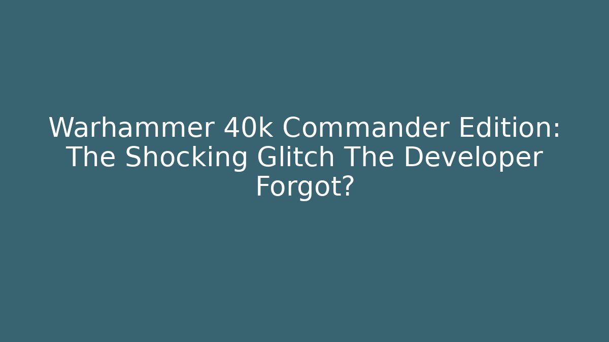 Warhammer 40k Commander Edition: The Shocking Glitch The Developer Forgot?
