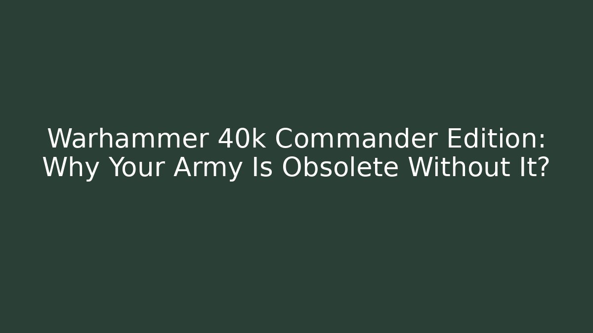 Warhammer 40k Commander Edition: Why Your Army Is Obsolete Without It? - Celivion