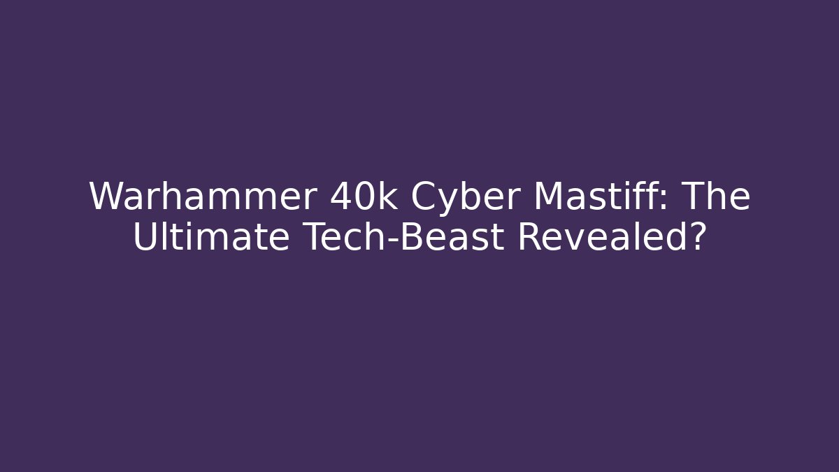Warhammer 40k Cyber Mastiff: The Ultimate Tech-Beast Revealed? - Celivion