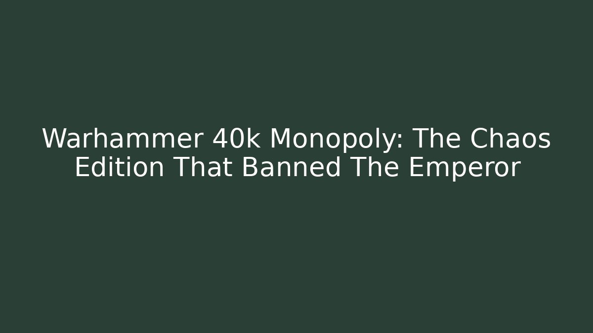 Warhammer 40k Monopoly: The Chaos Edition That Banned The Emperor