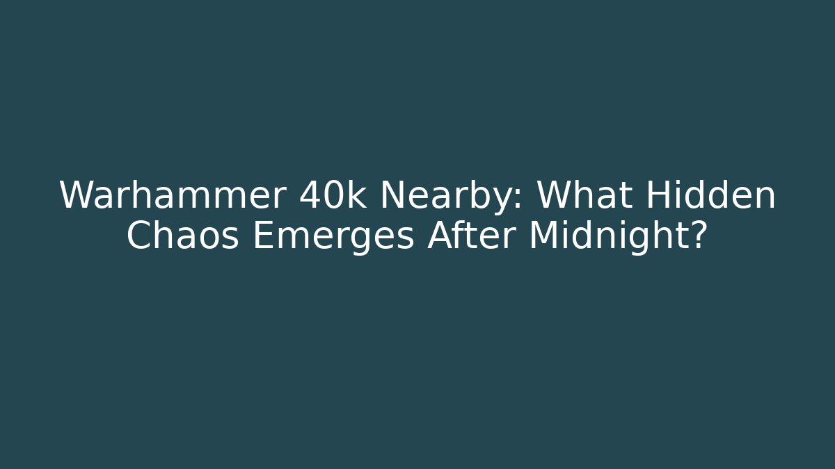Warhammer 40k Nearby: What Hidden Chaos Emerges After Midnight?
