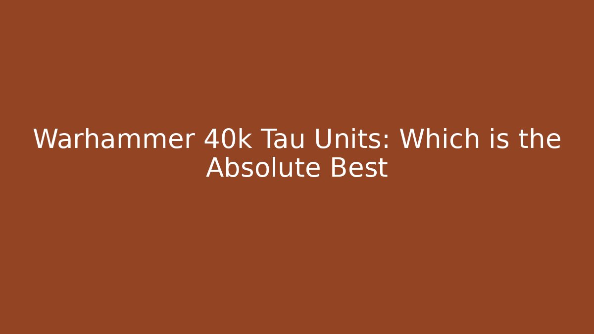 Warhammer 40k Tau Units: Which is the Absolute Best - Celivion