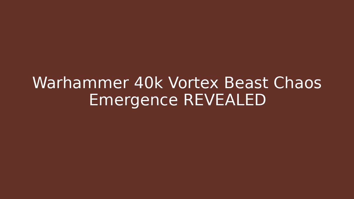 Warhammer 40k Vortex Beast Chaos Emergence REVEALED